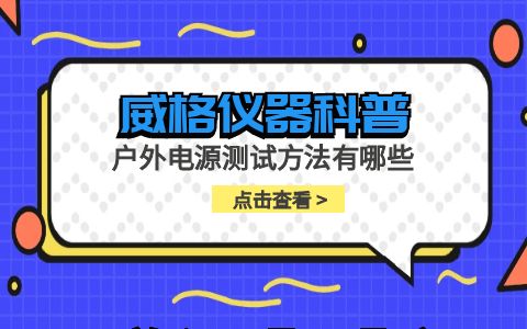威格儀器-戶外電源測(cè)試方法有哪些插圖