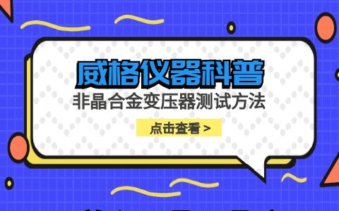 威格儀器-非晶合金變壓器測試方法插圖